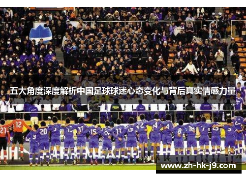 五大角度深度解析中国足球球迷心态变化与背后真实情感力量