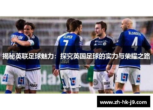 揭秘英联足球魅力：探究英国足球的实力与荣耀之路