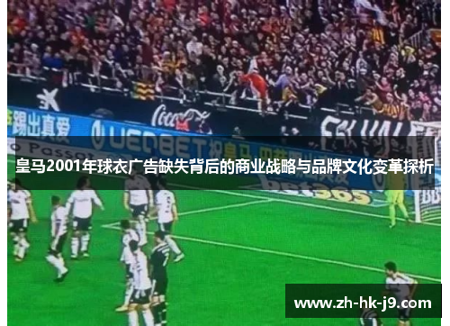 皇马2001年球衣广告缺失背后的商业战略与品牌文化变革探析