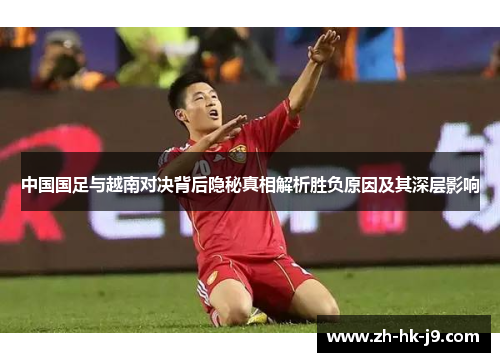 中国国足与越南对决背后隐秘真相解析胜负原因及其深层影响 中国国足与越南对决背后隐秘真相解析胜负原因及其深层影响