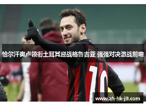 恰尔汗奥卢领衔土耳其迎战格鲁吉亚 强强对决激战前瞻