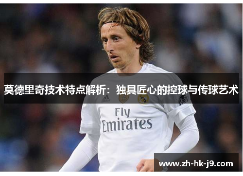 莫德里奇技术特点解析:独具匠心的控球与传球艺术 莫德里奇技术特点解析:独具匠心的控球与传球艺术