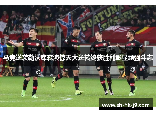 马竞逆袭勒沃库森演惊天大逆转终获胜利彰显顽强斗志 马竞逆袭勒沃库森演惊天大逆转终获胜利彰显顽强斗志