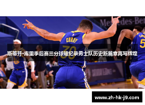 斯蒂芬·库里季后赛三分球破纪录勇士队历史新篇章再写辉煌 斯蒂芬·库里季后赛三分球破纪录勇士队历史新篇章再写辉煌