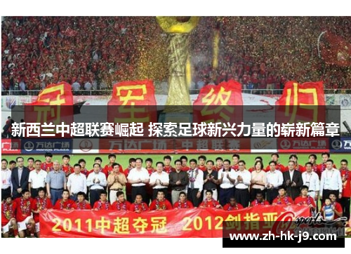 新西兰中超联赛崛起 探索足球新兴力量的崭新篇章 新西兰中超联赛崛起 探索足球新兴力量的崭新篇章