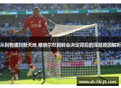 从利物浦到新天地 维纳尔杜姆转会决定背后的深层原因解析