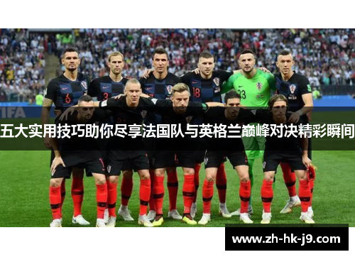 五大实用技巧助你尽享法国队与英格兰巅峰对决精彩瞬间