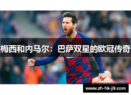 梅西和内马尔:巴萨双星的欧冠传奇 梅西和内马尔:巴萨双星的欧冠传奇