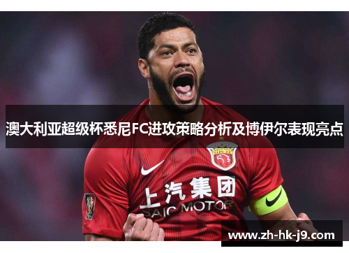 澳大利亚超级杯悉尼FC进攻策略分析及博伊尔表现亮点 澳大利亚超级杯悉尼FC进攻策略分析及博伊尔表现亮点