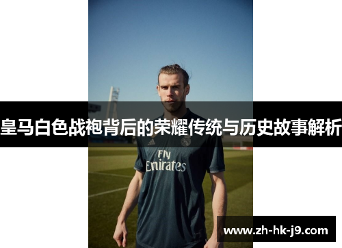 皇马白色战袍背后的荣耀传统与历史故事解析