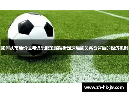 如何从市场价值与俱乐部策略解析足球运动员薪资背后的经济机制