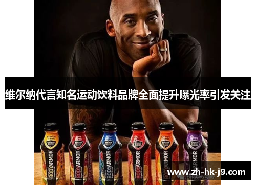 维尔纳代言知名运动饮料品牌全面提升曝光率引发关注 维尔纳代言知名运动饮料品牌全面提升曝光率引发关注