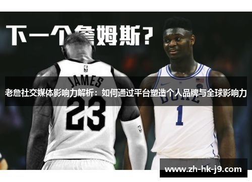 老詹社交媒体影响力解析:如何通过平台塑造个人品牌与全球影响力 老詹社交媒体影响力解析:如何通过平台塑造个人品牌与全球影响力