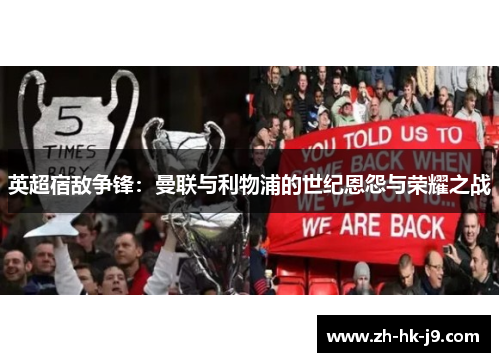 英超宿敌争锋：曼联与利物浦的世纪恩怨与荣耀之战