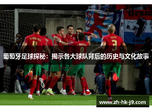 葡萄牙足球探秘:揭示各大球队背后的历史与文化故事 葡萄牙足球探秘:揭示各大球队背后的历史与文化故事