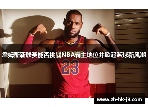 詹姆斯新联赛能否挑战NBA霸主地位并掀起篮球新风潮