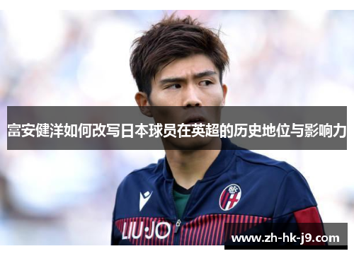 富安健洋如何改写日本球员在英超的历史地位与影响力
