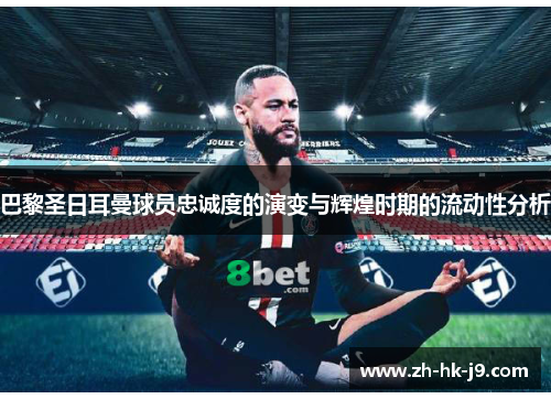 巴黎圣日耳曼球员忠诚度的演变与辉煌时期的流动性分析