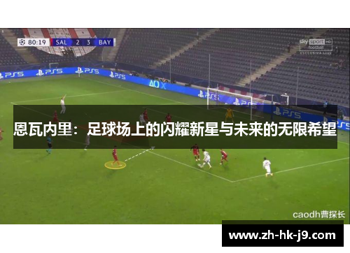 恩瓦内里：足球场上的闪耀新星与未来的无限希望