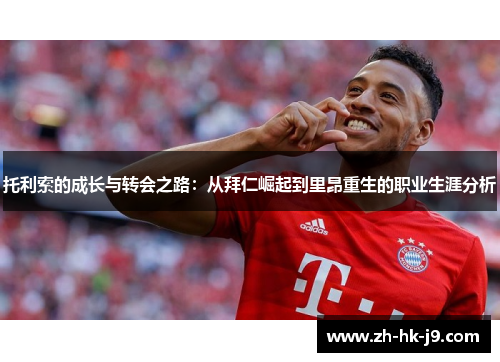 托利索的成长与转会之路：从拜仁崛起到里昂重生的职业生涯分析