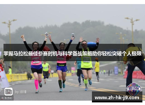 掌握马拉松最佳参赛时机与科学备战策略助你轻松突破个人极限 掌握马拉松最佳参赛时机与科学备战策略助你轻松突破个人极限