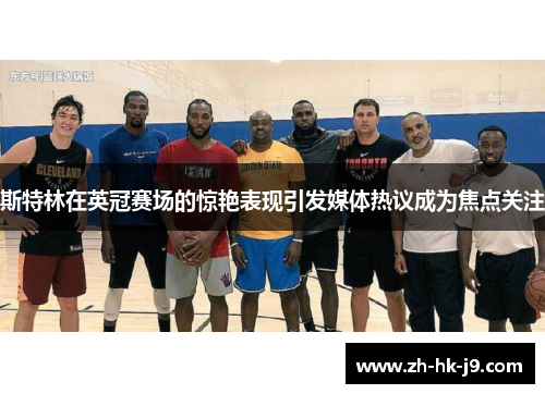 斯特林在英冠赛场的惊艳表现引发媒体热议成为焦点关注 斯特林在英冠赛场的惊艳表现引发媒体热议成为焦点关注