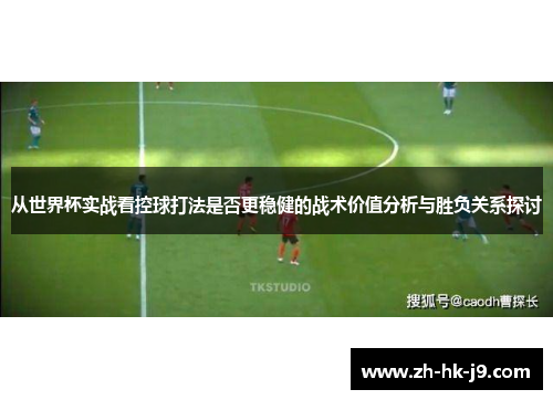 从世界杯实战看控球打法是否更稳健的战术价值分析与胜负关系探讨