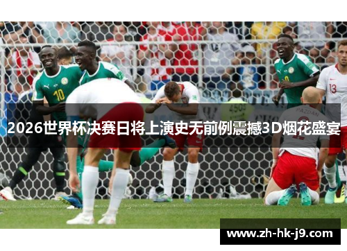 2026世界杯决赛日将上演史无前例震撼3D烟花盛宴