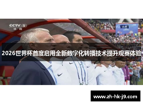 2026世界杯首度启用全新数字化转播技术提升观赛体验