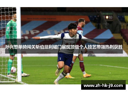 孙兴慜单骑闯关斩伯恩利破门展现顶级个人技艺带领热刺获胜 孙兴慜单骑闯关斩伯恩利破门展现顶级个人技艺带领热刺获胜