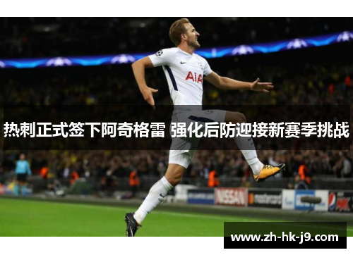 热刺正式签下阿奇格雷 强化后防迎接新赛季挑战 热刺正式签下阿奇格雷 强化后防迎接新赛季挑战