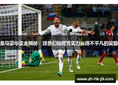 皇马豪华奖金揭秘：球员们如何凭实力赢得不平凡的奖励