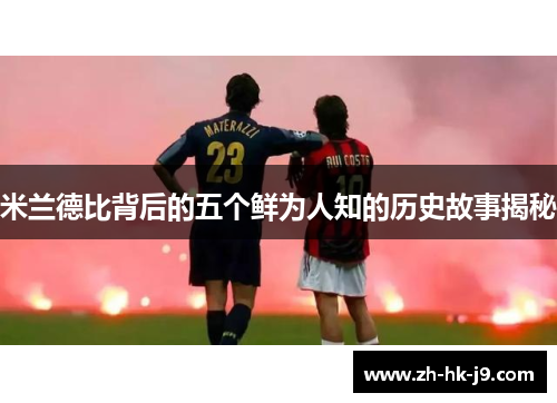 米兰德比背后的五个鲜为人知的历史故事揭秘 米兰德比背后的五个鲜为人知的历史故事揭秘