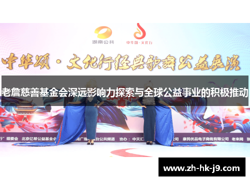 老詹慈善基金会深远影响力探索与全球公益事业的积极推动 老詹慈善基金会深远影响力探索与全球公益事业的积极推动