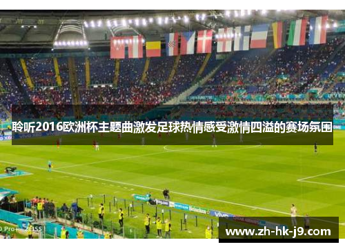 聆听2016欧洲杯主题曲激发足球热情感受激情四溢的赛场氛围 聆听2016欧洲杯主题曲激发足球热情感受激情四溢的赛场氛围