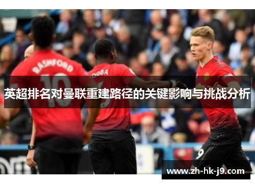 英超排名对曼联重建路径的关键影响与挑战分析 英超排名对曼联重建路径的关键影响与挑战分析