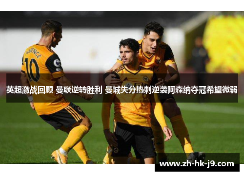 英超激战回顾 曼联逆转胜利 曼城失分热刺逆袭阿森纳夺冠希望微弱 英超激战回顾 曼联逆转胜利 曼城失分热刺逆袭阿森纳夺冠希望微弱