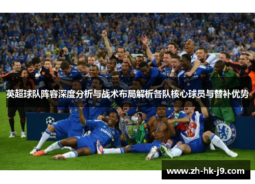 英超球队阵容深度分析与战术布局解析各队核心球员与替补优势 英超球队阵容深度分析与战术布局解析各队核心球员与替补优势