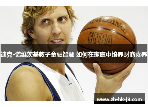 迪克·诺维茨基教子金融智慧 如何在家庭中培养财商素养 迪克·诺维茨基教子金融智慧 如何在家庭中培养财商素养