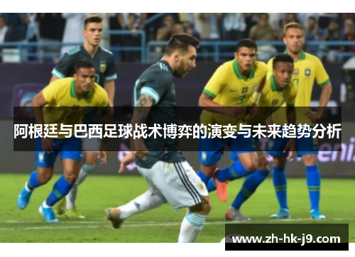 阿根廷与巴西足球战术博弈的演变与未来趋势分析